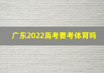 广东2022高考要考体育吗