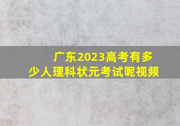 广东2023高考有多少人理科状元考试呢视频