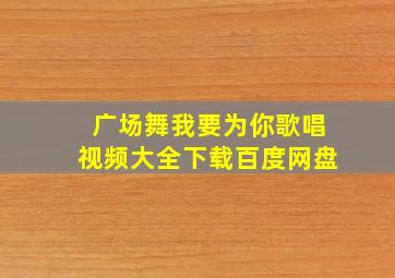 广场舞我要为你歌唱视频大全下载百度网盘