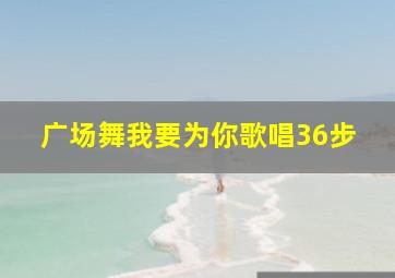 广场舞我要为你歌唱36步