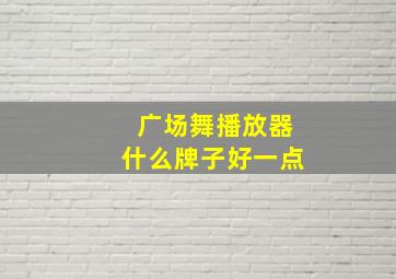 广场舞播放器什么牌子好一点