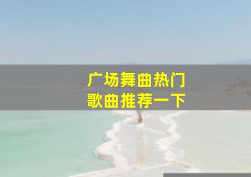 广场舞曲热门歌曲推荐一下