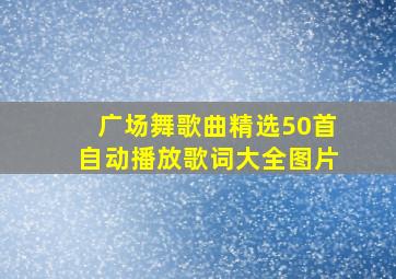 广场舞歌曲精选50首自动播放歌词大全图片