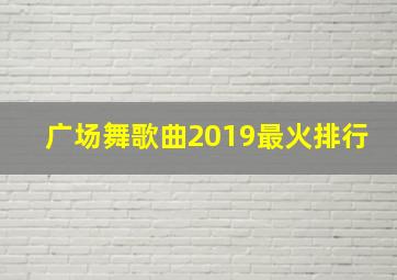 广场舞歌曲2019最火排行