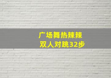 广场舞热辣辣双人对跳32步