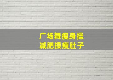 广场舞瘦身操 减肥操瘦肚子