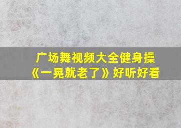 广场舞视频大全健身操《一晃就老了》好听好看