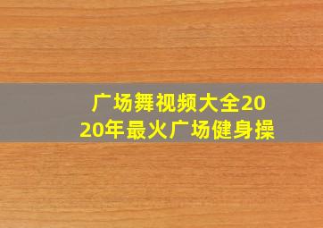 广场舞视频大全2020年最火广场健身操