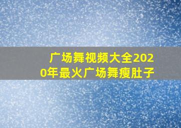 广场舞视频大全2020年最火广场舞瘦肚子