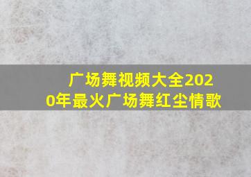 广场舞视频大全2020年最火广场舞红尘情歌