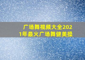 广场舞视频大全2021年最火广场舞健美操