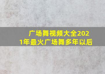 广场舞视频大全2021年最火广场舞多年以后