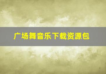 广场舞音乐下载资源包