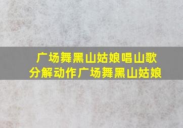 广场舞黑山姑娘唱山歌分解动作广场舞黑山姑娘