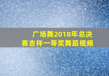 广场舞2018年总决赛吉祥一等奖舞蹈视频