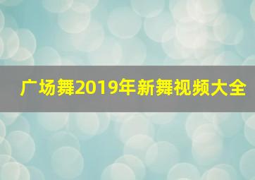 广场舞2019年新舞视频大全