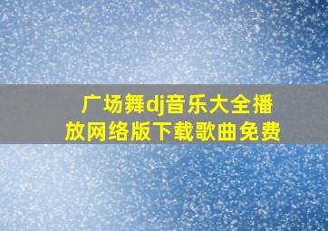 广场舞dj音乐大全播放网络版下载歌曲免费