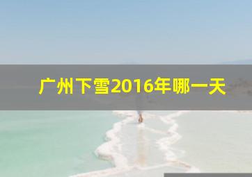 广州下雪2016年哪一天