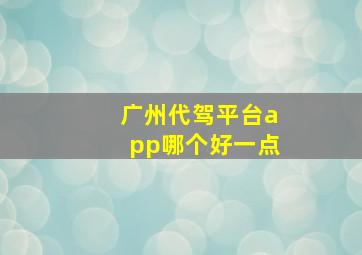 广州代驾平台app哪个好一点