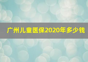 广州儿童医保2020年多少钱