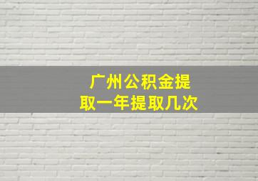 广州公积金提取一年提取几次