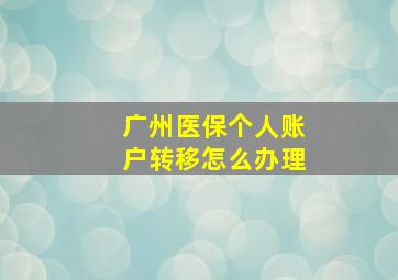 广州医保个人账户转移怎么办理