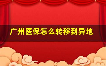 广州医保怎么转移到异地