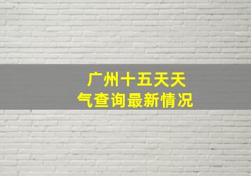 广州十五天天气查询最新情况