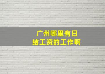 广州哪里有日结工资的工作啊