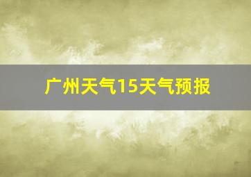 广州天气15天气预报