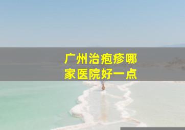 广州治疱疹哪家医院好一点