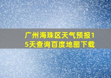 广州海珠区天气预报15天查询百度地图下载