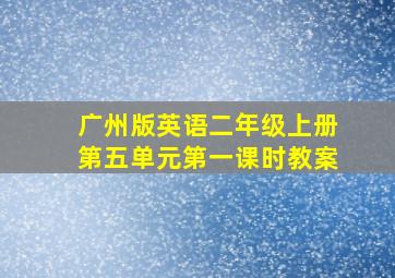 广州版英语二年级上册第五单元第一课时教案