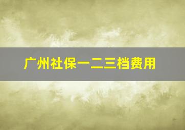 广州社保一二三档费用