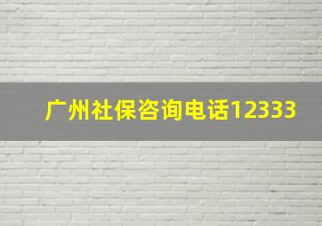 广州社保咨询电话12333