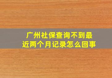 广州社保查询不到最近两个月记录怎么回事