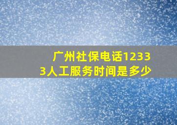 广州社保电话12333人工服务时间是多少