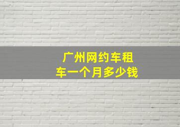 广州网约车租车一个月多少钱