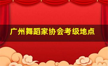 广州舞蹈家协会考级地点