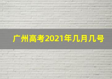 广州高考2021年几月几号