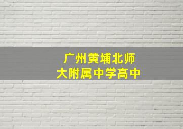 广州黄埔北师大附属中学高中