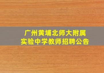 广州黄埔北师大附属实验中学教师招聘公告