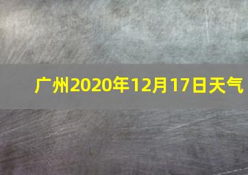 广州2020年12月17日天气