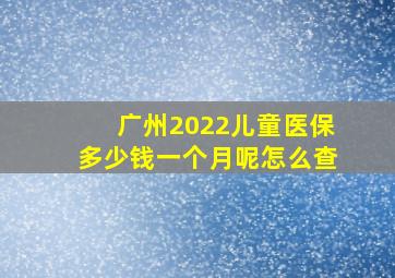 广州2022儿童医保多少钱一个月呢怎么查