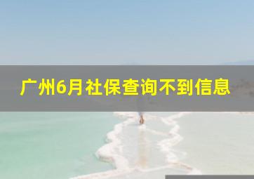 广州6月社保查询不到信息