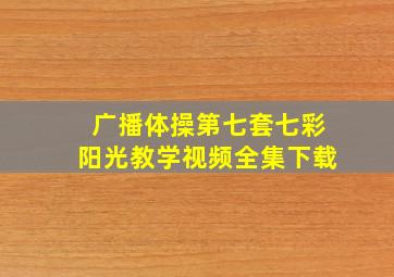 广播体操第七套七彩阳光教学视频全集下载