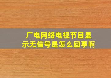 广电网络电视节目显示无信号是怎么回事啊