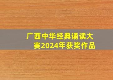 广西中华经典诵读大赛2024年获奖作品