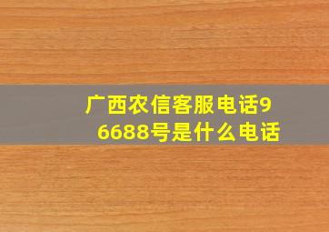 广西农信客服电话96688号是什么电话