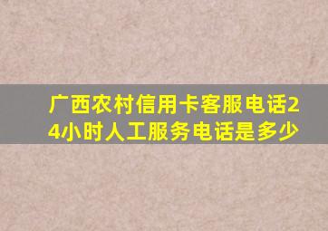 广西农村信用卡客服电话24小时人工服务电话是多少